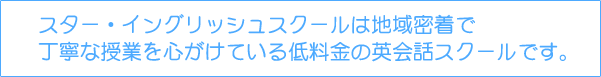 スター・イングリッシュスクールは地域密着で丁寧な授業を心がけている低料金の英会話スクールです。