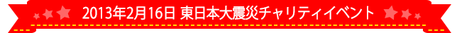 2013年2月16日 東日本大震災チャリティイベント